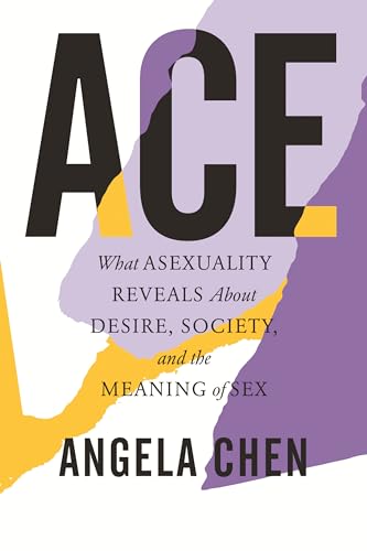Book cover of Ace : What Asexuality reveals about desire, society, and the meaning of sex by Angela Chen