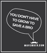 The background is black. A white boz border is close the four sides. at the bottom right is the Movember logo in white. From this a speach bubble extends, reading 'You doing have to grow to save a bro'.