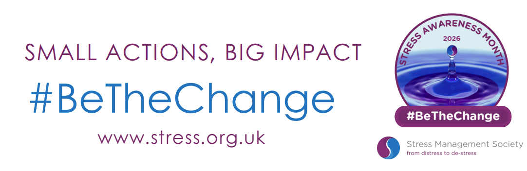 The text 'Small Actions, Big Impact', '#BetheChange', and 'www.stress.org.uk.' then, to the right, The logo for Stress Awareness Month 2026 (Circular showing a doplet of water bounching back from water surface above #BeTheChange and the text 'Stress Management Society, from distress to de-stress').